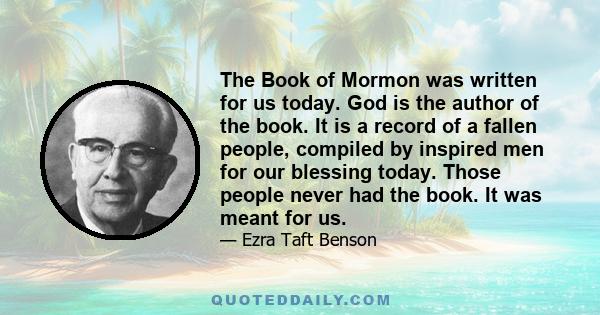 The Book of Mormon was written for us today. God is the author of the book. It is a record of a fallen people, compiled by inspired men for our blessing today. Those people never had the book. It was meant for us.