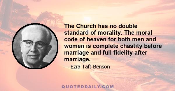 The Church has no double standard of morality. The moral code of heaven for both men and women is complete chastity before marriage and full fidelity after marriage.