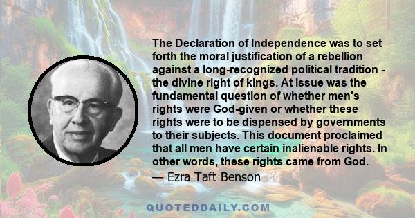 The Declaration of Independence was to set forth the moral justification of a rebellion against a long-recognized political tradition - the divine right of kings. At issue was the fundamental question of whether men's