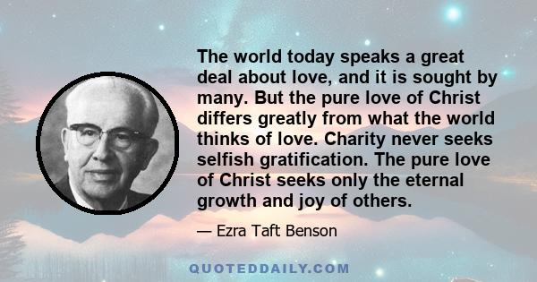 The world today speaks a great deal about love, and it is sought by many. But the pure love of Christ differs greatly from what the world thinks of love. Charity never seeks selfish gratification. The pure love of