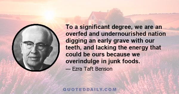 To a significant degree, we are an overfed and undernourished nation digging an early grave with our teeth, and lacking the energy that could be ours because we overindulge in junk foods.