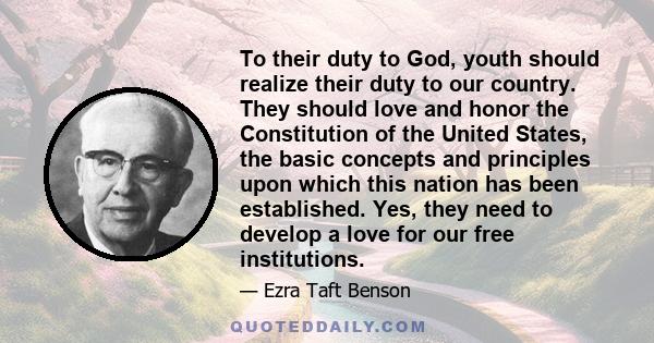 To their duty to God, youth should realize their duty to our country. They should love and honor the Constitution of the United States, the basic concepts and principles upon which this nation has been established. Yes, 