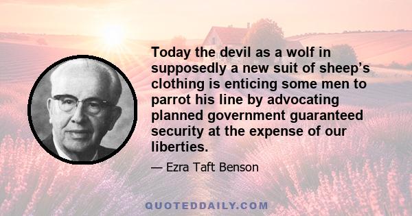 Today the devil as a wolf in supposedly a new suit of sheep’s clothing is enticing some men to parrot his line by advocating planned government guaranteed security at the expense of our liberties.