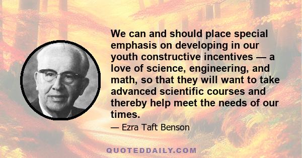 We can and should place special emphasis on developing in our youth constructive incentives — a love of science, engineering, and math, so that they will want to take advanced scientific courses and thereby help meet