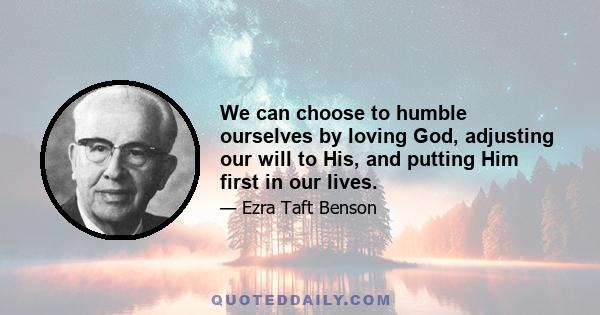 We can choose to humble ourselves by loving God, adjusting our will to His, and putting Him first in our lives.