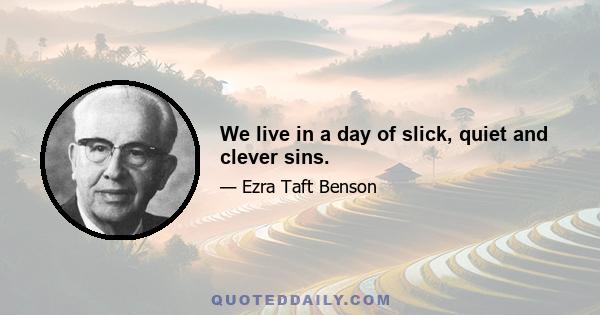 We live in a day of slick, quiet and clever sins.