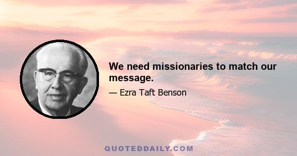 We need missionaries to match our message.