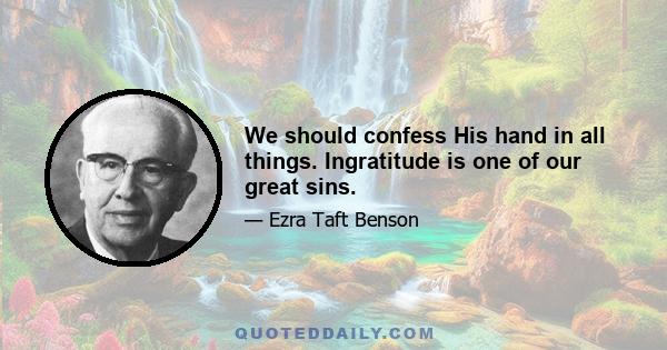 We should confess His hand in all things. Ingratitude is one of our great sins.