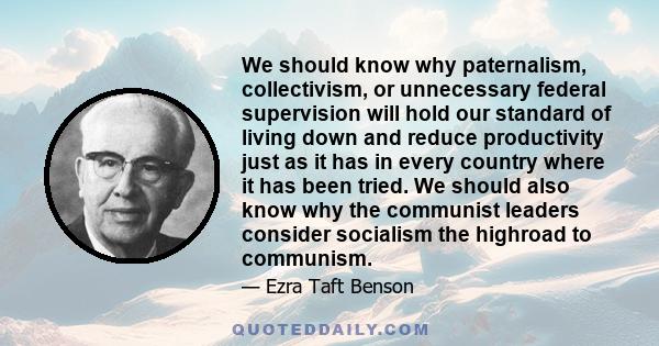 We should know why paternalism, collectivism, or unnecessary federal supervision will hold our standard of living down and reduce productivity just as it has in every country where it has been tried. We should also know 