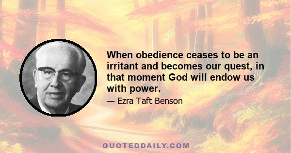 When obedience ceases to be an irritant and becomes our quest, in that moment God will endow us with power.