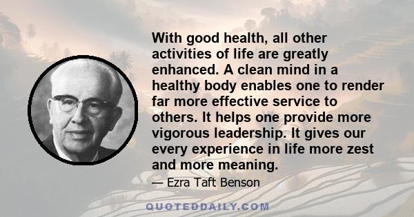 With good health, all other activities of life are greatly enhanced. A clean mind in a healthy body enables one to render far more effective service to others. It helps one provide more vigorous leadership. It gives our 