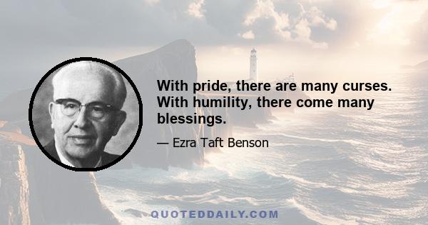 With pride, there are many curses. With humility, there come many blessings.