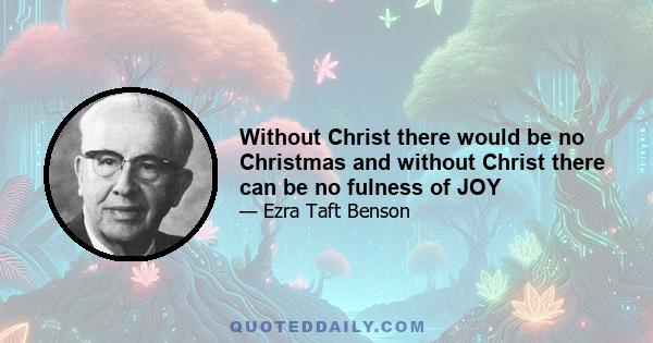 Without Christ there would be no Christmas and without Christ there can be no fulness of JOY