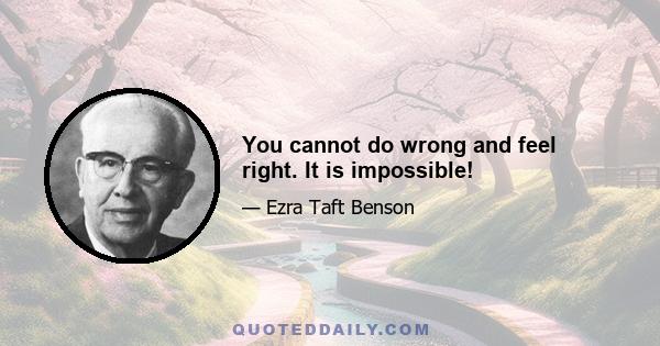 You cannot do wrong and feel right. It is impossible!