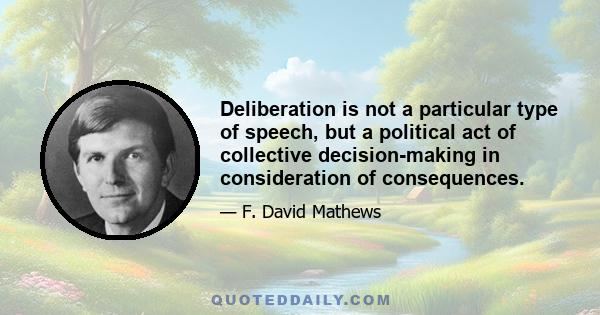 Deliberation is not a particular type of speech, but a political act of collective decision-making in consideration of consequences.