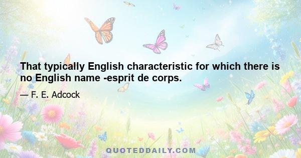 That typically English characteristic for which there is no English name -esprit de corps.