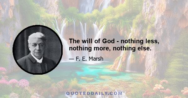 The will of God - nothing less, nothing more, nothing else.