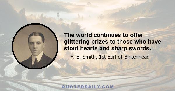 The world continues to offer glittering prizes to those who have stout hearts and sharp swords.