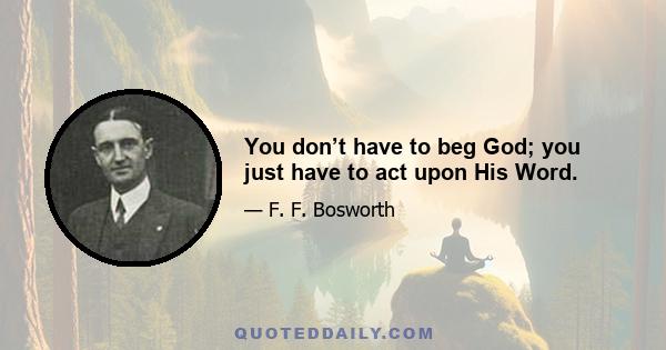 You don’t have to beg God; you just have to act upon His Word.