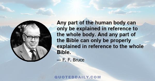 Any part of the human body can only be explained in reference to the whole body. And any part of the Bible can only be properly explained in reference to the whole Bible.