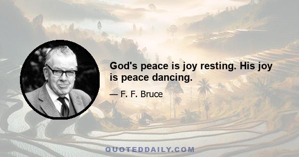 God's peace is joy resting. His joy is peace dancing.