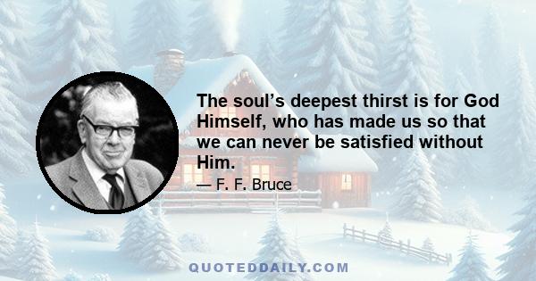 The soul’s deepest thirst is for God Himself, who has made us so that we can never be satisfied without Him.