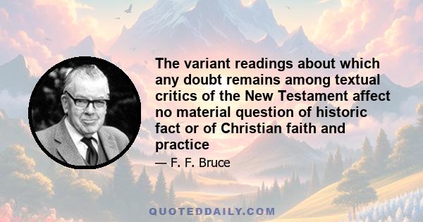 The variant readings about which any doubt remains among textual critics of the New Testament affect no material question of historic fact or of Christian faith and practice