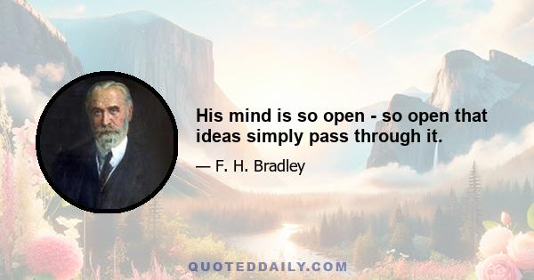 His mind is so open - so open that ideas simply pass through it.