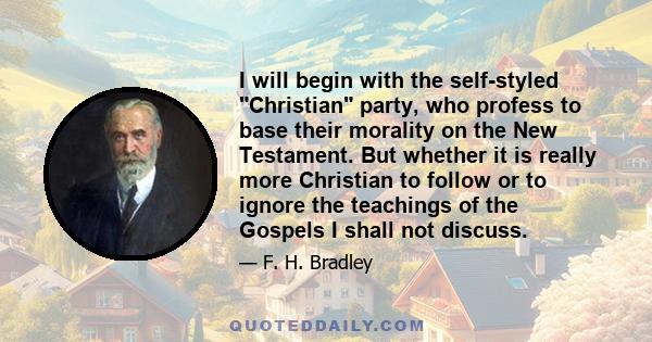 I will begin with the self-styled Christian party, who profess to base their morality on the New Testament. But whether it is really more Christian to follow or to ignore the teachings of the Gospels I shall not discuss.