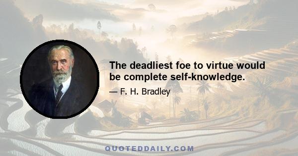 The deadliest foe to virtue would be complete self-knowledge.