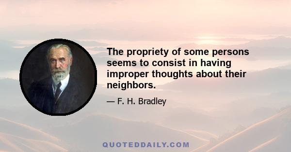 The propriety of some persons seems to consist in having improper thoughts about their neighbors.