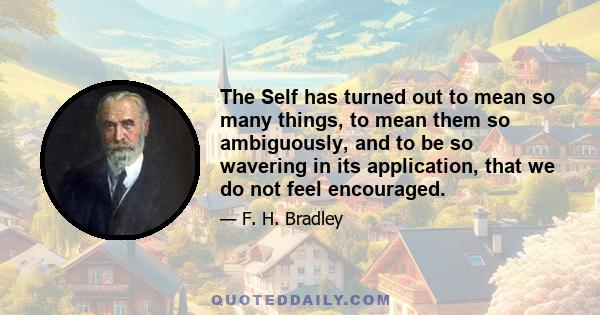 The Self has turned out to mean so many things, to mean them so ambiguously, and to be so wavering in its application, that we do not feel encouraged.