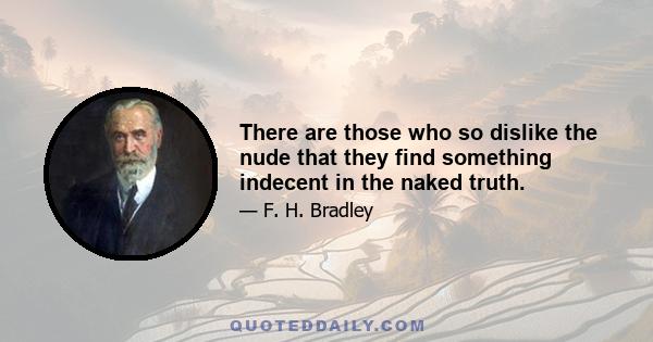 There are those who so dislike the nude that they find something indecent in the naked truth.