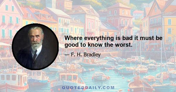 Where everything is bad it must be good to know the worst.