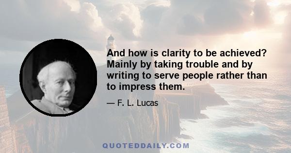 And how is clarity to be achieved? Mainly by taking trouble and by writing to serve people rather than to impress them.