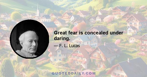 Great fear is concealed under daring.