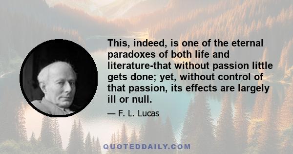 This, indeed, is one of the eternal paradoxes of both life and literature-that without passion little gets done; yet, without control of that passion, its effects are largely ill or null.