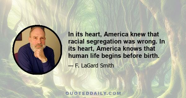 In its heart, America knew that racial segregation was wrong. In its heart, America knows that human life begins before birth.