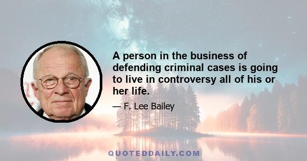 A person in the business of defending criminal cases is going to live in controversy all of his or her life.