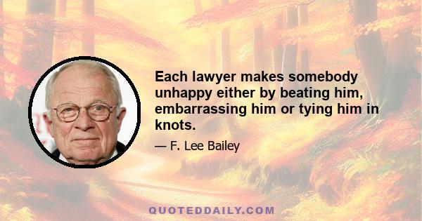 Each lawyer makes somebody unhappy either by beating him, embarrassing him or tying him in knots.