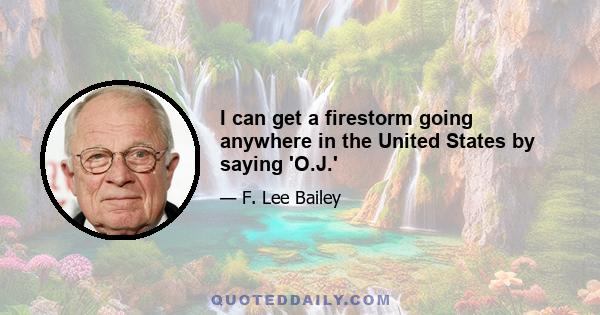 I can get a firestorm going anywhere in the United States by saying 'O.J.'