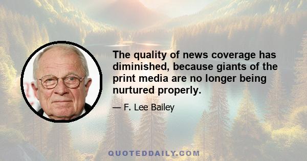 The quality of news coverage has diminished, because giants of the print media are no longer being nurtured properly.