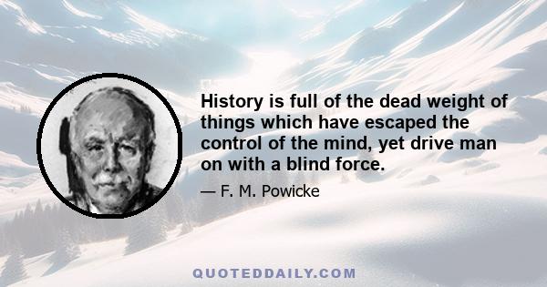 History is full of the dead weight of things which have escaped the control of the mind, yet drive man on with a blind force.