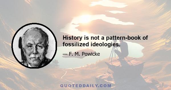 History is not a pattern-book of fossilized ideologies.