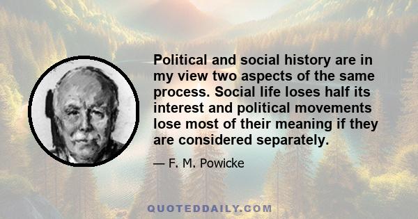 Political and social history are in my view two aspects of the same process. Social life loses half its interest and political movements lose most of their meaning if they are considered separately.