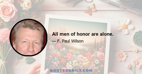 All men of honor are alone.