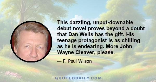 This dazzling, unput-downable debut novel proves beyond a doubt that Dan Wells has the gift. His teenage protagonist is as chilling as he is endearing. More John Wayne Cleaver, please.