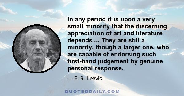 In any period it is upon a very small minority that the discerning appreciation of art and literature depends ... They are still a minority, though a larger one, who are capable of endorsing such first-hand judgement by 