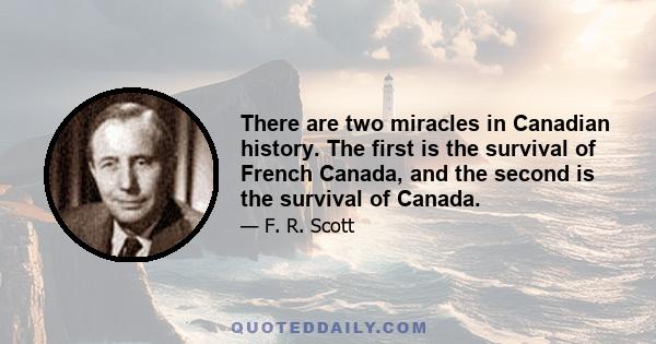 There are two miracles in Canadian history. The first is the survival of French Canada, and the second is the survival of Canada.