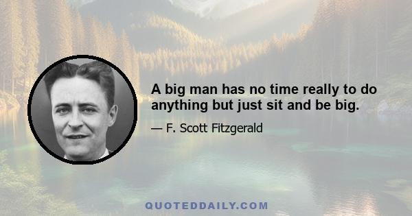 A big man has no time really to do anything but just sit and be big.